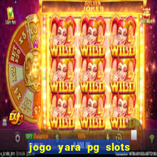 jogo yara pg slots paga mesmo